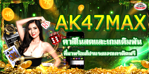 AK47MAX คาสิโนสดและเกมเดิมพันที่มาพร้อมโปรแรงแจกเครดิตฟรี